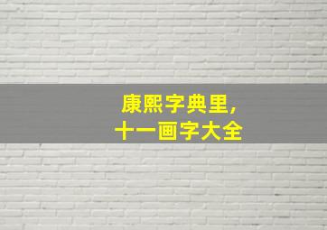 康熙字典里, 十一画字大全